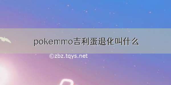 pokemmo吉利蛋退化叫什么