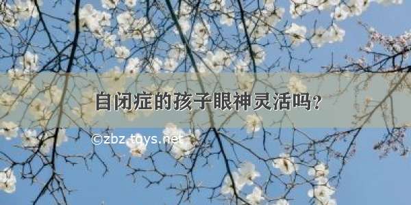 自闭症的孩子眼神灵活吗？