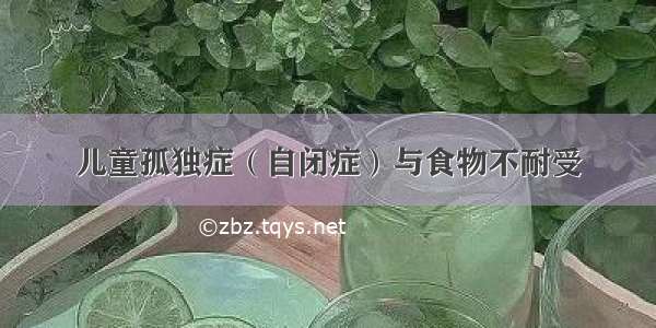 儿童孤独症（自闭症）与食物不耐受