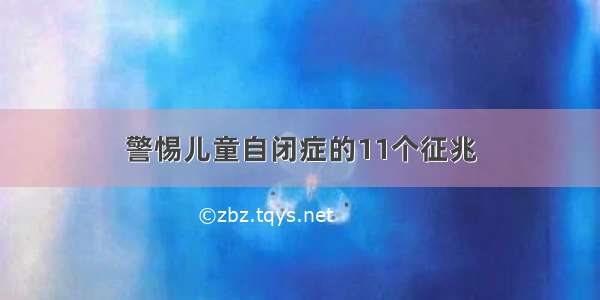 警惕儿童自闭症的11个征兆