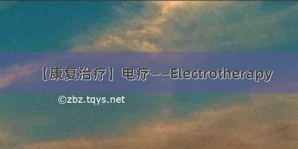 【康复治疗】电疗——Electrotherapy