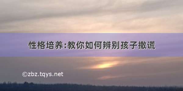 性格培养:教你如何辨别孩子撒谎