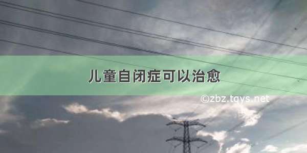 儿童自闭症可以治愈