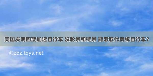 美国发明回旋加速自行车 没轮条和链条 能够取代传统自行车？