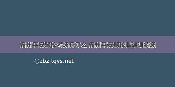 霸州平安驾校考场开了么 霸州平安驾校临津训练场