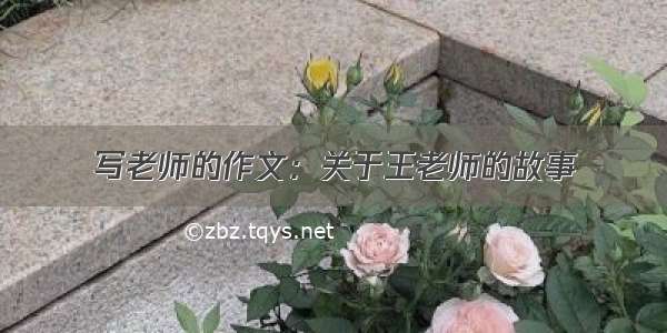 写老师的作文：关于王老师的故事