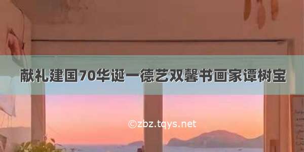 献礼建国70华诞一德艺双馨书画家谭树宝