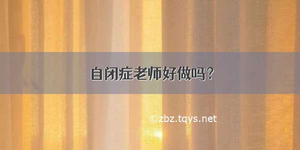 自闭症老师好做吗？