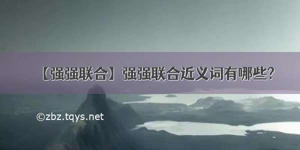 【强强联合】强强联合近义词有哪些?