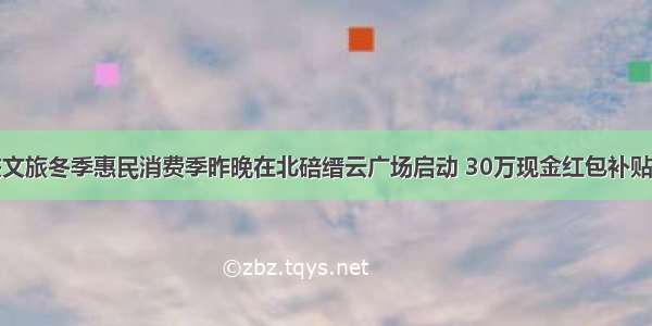 重庆文旅冬季惠民消费季昨晚在北碚缙云广场启动 30万现金红包补贴市民