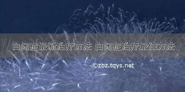 自闭症最新治疗方法 自闭症治疗最佳方法