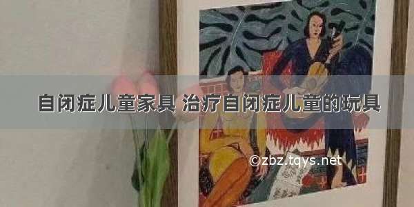 自闭症儿童家具 治疗自闭症儿童的玩具