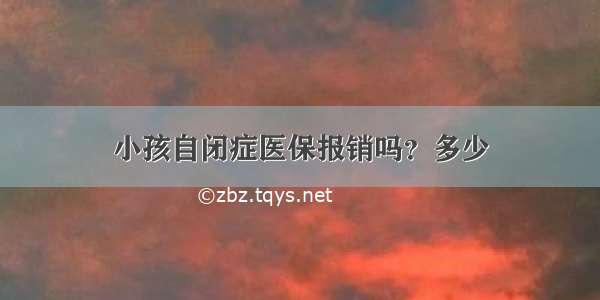 小孩自闭症医保报销吗？多少