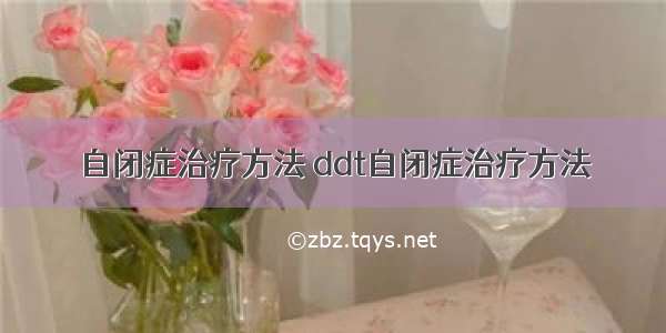 自闭症治疗方法 ddt自闭症治疗方法