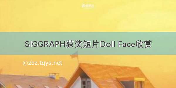 SIGGRAPH获奖短片Doll Face欣赏