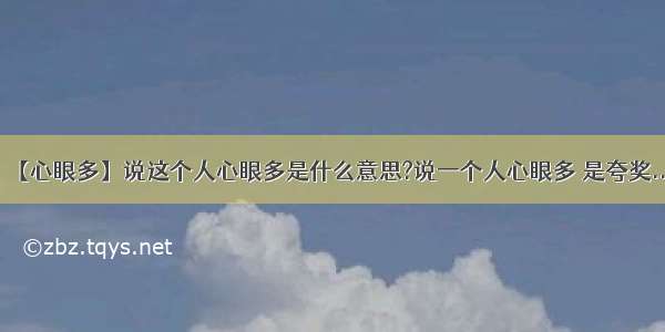 【心眼多】说这个人心眼多是什么意思?说一个人心眼多 是夸奖...