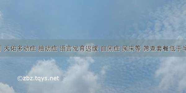 暑期关爱季丨天佑多动症 抽动症 语言发育迟缓 自闭症 尿床等 筛查套餐低于半价 开始预约