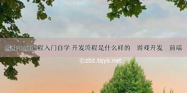 游戏电脑编程入门自学 开发流程是什么样的 – 游戏开发 – 前端