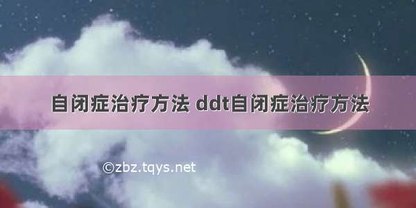 自闭症治疗方法 ddt自闭症治疗方法