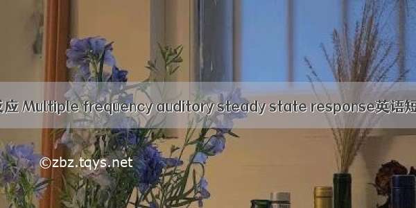 多频听觉稳态反应 Multiple frequency auditory steady state response英语短句 例句大全
