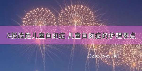 5招战胜儿童自闭症 儿童自闭症的护理要点