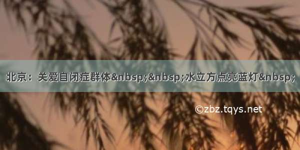 北京：关爱自闭症群体  水立方点亮蓝灯 