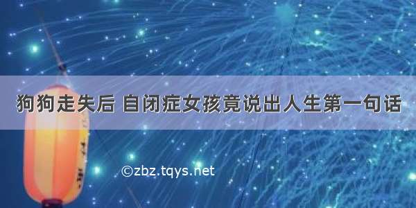 狗狗走失后 自闭症女孩竟说出人生第一句话