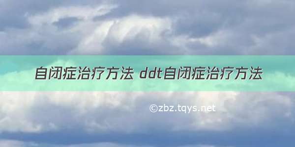 自闭症治疗方法 ddt自闭症治疗方法