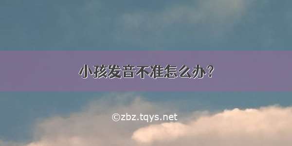 小孩发音不准怎么办？