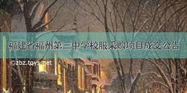 福建省福州第三中学校服采购项目成交公告