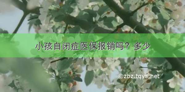 小孩自闭症医保报销吗？多少