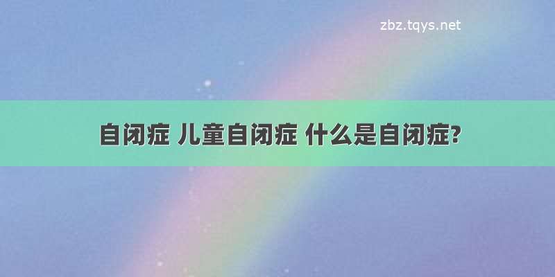 自闭症 儿童自闭症 什么是自闭症?