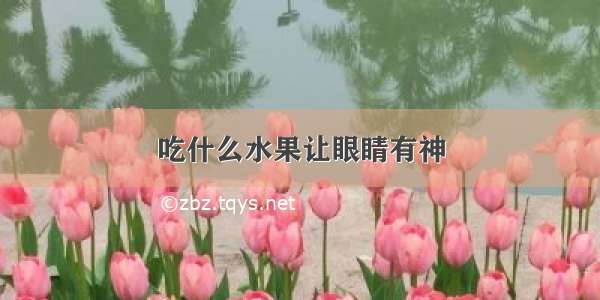 吃什么水果让眼睛有神