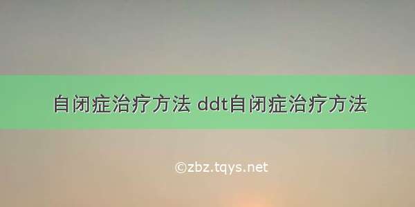 自闭症治疗方法 ddt自闭症治疗方法