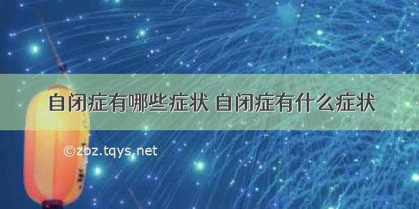 自闭症有哪些症状 自闭症有什么症状