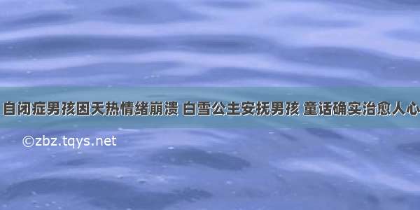 自闭症男孩因天热情绪崩溃 白雪公主安抚男孩 童话确实治愈人心