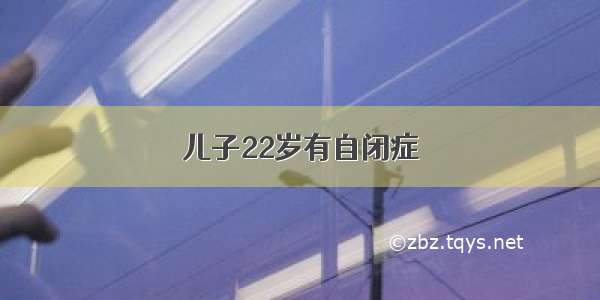 儿子22岁有自闭症