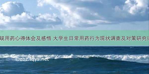 大学生违规用药心得体会及感悟 大学生日常用药行为现状调查及对策研究论文(五篇)