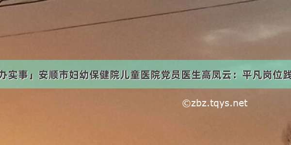 「学党史 办实事」安顺市妇幼保健院儿童医院党员医生高凤云：平凡岗位践行初心使命