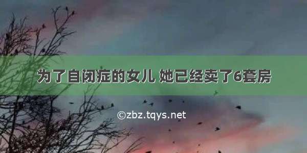 为了自闭症的女儿 她已经卖了6套房