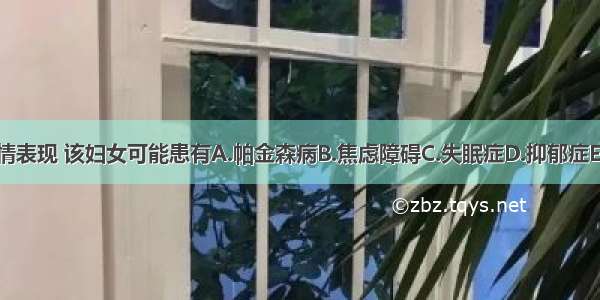 根据病情表现 该妇女可能患有A.帕金森病B.焦虑障碍C.失眠症D.抑郁症E.自闭症