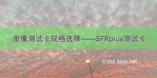 图像测试卡规格选择——SFRplus测试卡