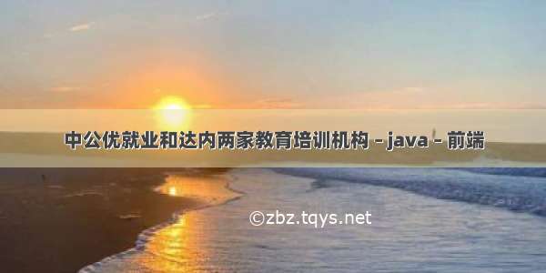 中公优就业和达内两家教育培训机构 – java – 前端