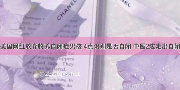 美国网红放弃收养自闭症男孩 4点识别是否自闭 中医2法走出自闭