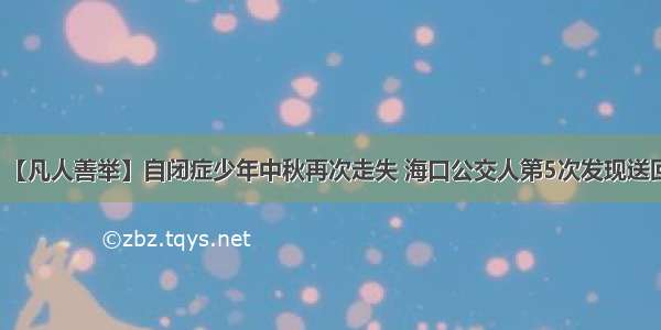 【凡人善举】自闭症少年中秋再次走失 海口公交人第5次发现送回