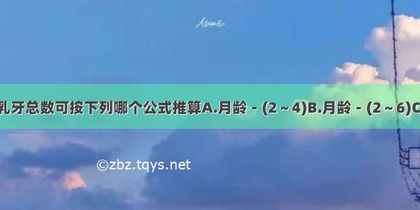 2岁以内小儿乳牙总数可按下列哪个公式推算A.月龄－(2～4)B.月龄－(2～6)C.月龄－(2～8