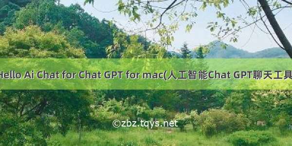 Hello Ai Chat for Chat GPT for mac(人工智能Chat GPT聊天工具)