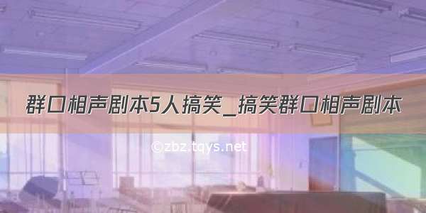 群口相声剧本5人搞笑_搞笑群口相声剧本