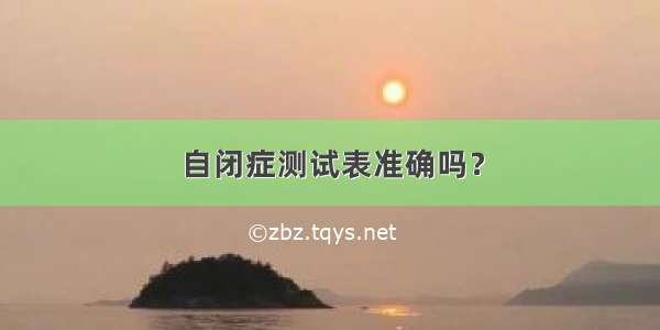 自闭症测试表准确吗？