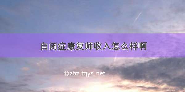 自闭症康复师收入怎么样啊